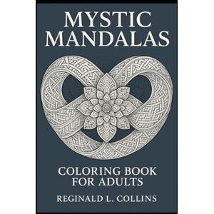 COLLINS, REGINALD L. Mystic Mandalas Coloring Book for Adults: 101 Sacred Geometry & Floral Symbol Art Pieces on Single-Sided, Large 8.5"x11" Pages for Relaxation & Stress Relief COLLINS, REGINALD L. Mystic Mandalas Coloring Book for Adults: 101 Sacred Geometry & Floral Symbol Art Pieces on Single-Sided, Large 8.5"x11" Pages for Relaxation & Stress Relief