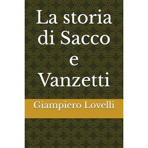 Lovelli, Giampiero La storia di Sacco e Vanzetti (Storia Contemporanea e Biografie di uomini e donne dell'Ottocento e del Novecento) Lovelli, Giampiero La storia di Sacco e Vanzetti (Storia Contemporanea e Biografie di uomini e donne dell'Ottocento e del Novecento)