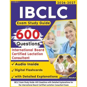 Abiodun, Caldwell IBCLC Exam Study Guide: 600 Questions with Detailed Explanations for the International Board Certified Lactation Consultant Exam Abiodun, Caldwell IBCLC Exam Study Guide: 600 Questions with Detailed Explanations for the International Board Certified Lactation Consultant Exam