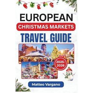 Vargano, Matteo EUROPEAN CHRISTMAS MARKETS TRAVEL GUIDE 2025-2026: Festive Journey through Cologne, Vienna, Strasbourg, Prague, and Beyond with Food, Traditions, and Travel Tips Vargano, Matteo EUROPEAN CHRISTMAS MARKETS TRAVEL GUIDE 2025-2026: Festive Journey through Cologne, Vienna, Strasbourg, Prague, and Beyond with Food, Traditions, and Travel Tips