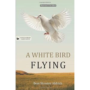 Streeter Aldrich, Bess A White Bird Flying (Hans Illustrated Classics Edition): A Beautifully Illustrated & Thoughtfully Re-Edited Presentation of Bess Streeter Aldrich’s Beloved American Classic Streeter Aldrich, Bess A White Bird Flying (Hans Illustrated Classics Edition): A Beautifully Illustrated & Thoughtfully Re-Edited Presentation of Bess Streeter Aldrich’s Beloved American Classic