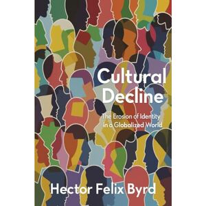 Byrd, Hector Felix Cultural Decline: The Erosion of Identity in a Globalized World Byrd, Hector Felix Cultural Decline: The Erosion of Identity in a Globalized World