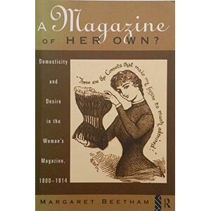 Beetham, Margaret A Magazine of Her Own?: Domesticity and Desire in the Woman's Magazine, 1800-1914 Beetham, Margaret A Magazine of Her Own?: Domesticity and Desire in the Woman's Magazine, 1800-1914