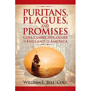 Cole, William E Puritans, Plagues, and Promises: Cole, Clarke, and Collier in England to America Cole, William E Puritans, Plagues, and Promises: Cole, Clarke, and Collier in England to America
