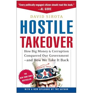 Sirota, David Hostile Takeover: How Big Money and Corruption Conquered Our Government--And How We Take It Back Sirota, David Hostile Takeover: How Big Money and Corruption Conquered Our Government--And How We Take It Back
