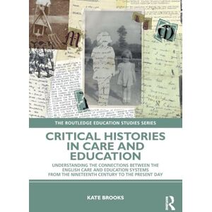 Brooks, Kate Critical Histories in Care and Education: Understanding the Connections Between the English Care and Education Systems from the Nineteenth Century to ... Day (The Routledge Education Studies Series) Brooks, Kate Critical Histories in Care and Education: Understanding the Connections Between the English Care and Education Systems from the Nineteenth Century to ... Day (The Routledge Education Studies Series)
