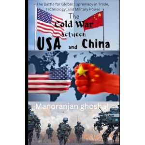 ghoshal, Manoranjan The Cold War Between USA and China: The Battle for Global Supremacy in Trade, Technology, and Military Power ghoshal, Manoranjan The Cold War Between USA and China: The Battle for Global Supremacy in Trade, Technology, and Military Power