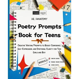 Fanatomy, Dr Poetry Prompts Book for Teens: Creative Writing Prompts to Boost Confidence, Self-Expression, and Emotional Clarity for Teen Girls and Boy Fanatomy, Dr Poetry Prompts Book for Teens: Creative Writing Prompts to Boost Confidence, Self-Expression, and Emotional Clarity for Teen Girls and Boy