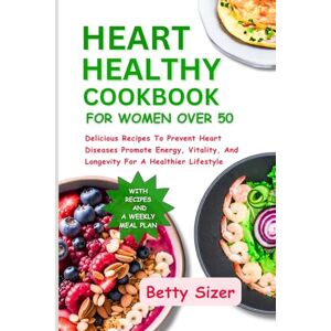 Sizer, Betty HEART HEALTHY COOKBOOK FOR WOMEN OVER 50: Delicious Recipes To Prevent Heart Diseases Promote Energy, Vitality, And Longevity For A Healthier Lifestyle Sizer, Betty HEART HEALTHY COOKBOOK FOR WOMEN OVER 50: Delicious Recipes To Prevent Heart Diseases Promote Energy, Vitality, And Longevity For A Healthier Lifestyle