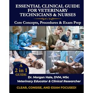 Hale DVM, Dr Morgan Essential Clinical Guide For Veterinary Technicians & Nurses: Core Concepts, Procedures & Exam Prep Hale DVM, Dr Morgan Essential Clinical Guide For Veterinary Technicians & Nurses: Core Concepts, Procedures & Exam Prep