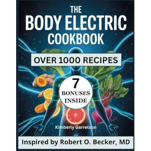 Garretson, Kimberly The Body Electric Cookbook: Over 1000 Nourishing Recipes Inspired by Robert O. Becker, MD and Gary Selden for Harnessing the Healing Power of Food to Recharge Your Body’s Natural Electrical System Garretson, Kimberly The Body Electric Cookbook: Over 1000 Nourishing Recipes Inspired by Robert O. Becker, MD and Gary Selden for Harnessing the Healing Power of Food to Recharge Your Body’s Natural Electrical System