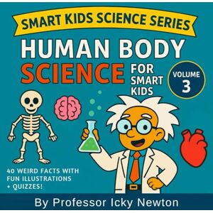 Newton, Professor Icky HUMAN BODY SCIENCE FOR SMART KIDS: Discover the Gross, Funny, and Fascinating Facts About You! (Professor Icky Newton's Smart Kids Science Series) Newton, Professor Icky HUMAN BODY SCIENCE FOR SMART KIDS: Discover the Gross, Funny, and Fascinating Facts About You! (Professor Icky Newton's Smart Kids Science Series)