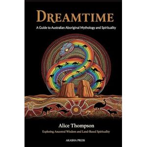 Thompson, Alice Dreamtime: A Guide to Australian Aboriginal Mythology and Spirituality: Exploring Ancestral Wisdom and Land-Based Spirituality (Gods of the World: Ancient Pantheons and Divine Myths) Thompson, Alice Dreamtime: A Guide to Australian Aboriginal Mythology and Spirituality: Exploring Ancestral Wisdom and Land-Based Spirituality (Gods of the World: Ancient Pantheons and Divine Myths)