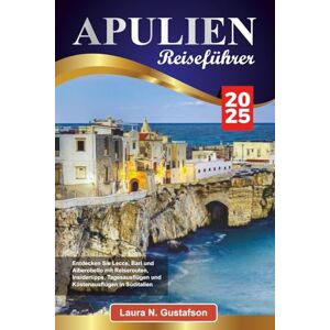 Gustafson, Laura N. APULIEN REISEFÜHRER 2025: Entdecken Sie Lecce, Bari und Alberobello mit Reiserouten, Insidertipps, Tagesausflügen und Küstenausflügen in Süditalien Gustafson, Laura N. APULIEN REISEFÜHRER 2025: Entdecken Sie Lecce, Bari und Alberobello mit Reiserouten, Insidertipps, Tagesausflügen und Küstenausflügen in Süditalien