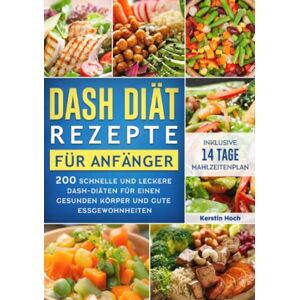 Hoch, Kerstin DASH Diät Rezepte für Anfänger: 200 schnelle und leckere DASH-Diäten für einen gesunden Körper und gute Essgewohnheiten (inklusive 14 Tage Mahlzeitenplan) Hoch, Kerstin DASH Diät Rezepte für Anfänger: 200 schnelle und leckere DASH-Diäten für einen gesunden Körper und gute Essgewohnheiten (inklusive 14 Tage Mahlzeitenplan)