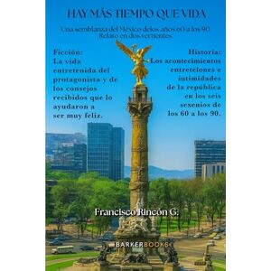 Rincón G., Francisco Hay más tiempo que vida: Una semblanza del México de los años 60 a los 90 Relato en dos vertientes Rincón G., Francisco Hay más tiempo que vida: Una semblanza del México de los años 60 a los 90 Relato en dos vertientes