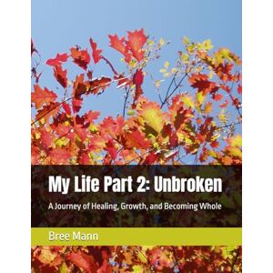 Mann, Bree My Life Part 2: Unbroken: A Journey of Healing, Growth, and Becoming Whole (Unbroken Series) Mann, Bree My Life Part 2: Unbroken: A Journey of Healing, Growth, and Becoming Whole (Unbroken Series)