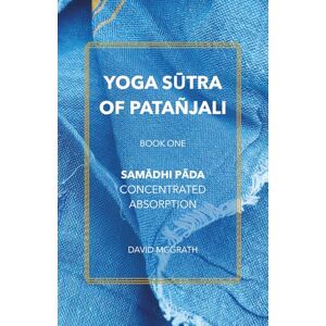 McGrath, David Yoga Sūtra of Patañjali: Book One: Samādhi Pāda — Concentrated Absorption McGrath, David Yoga Sūtra of Patañjali: Book One: Samādhi Pāda — Concentrated Absorption