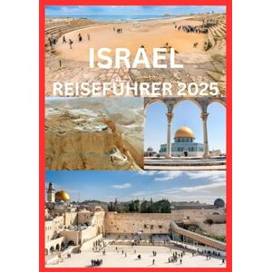 Emma, Reymond ISRAEL REISEFÜHRER 2025: Der vollständige Leitfaden zur Erkundung der Geschichte, Kultur und Naturwunder Israels Emma, Reymond ISRAEL REISEFÜHRER 2025: Der vollständige Leitfaden zur Erkundung der Geschichte, Kultur und Naturwunder Israels