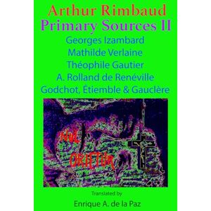 de la Paz, Enrique A. Arthur Rimbaud Primary Sources II: Georges Izambard, Mathilde Verlaine, Colonel Godchot, Théophile Gautier, A. Rolland de Renéville de la Paz, Enrique A. Arthur Rimbaud Primary Sources II: Georges Izambard, Mathilde Verlaine, Colonel Godchot, Théophile Gautier, A. Rolland de Renéville