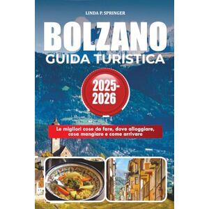 SPRINGER, LINDA P. BOLZANO GUIDA TURISTICA 2025-2026: Le migliori cose da fare, dove alloggiare, cosa mangiare e come arrivare SPRINGER, LINDA P. BOLZANO GUIDA TURISTICA 2025-2026: Le migliori cose da fare, dove alloggiare, cosa mangiare e come arrivare
