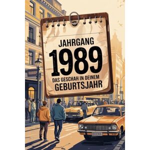Mehners, Nadine Jahrgang 1989: Das geschah in deinem Geburtsjahr: Politik, Kultur, Gesellschaft und prägende Ereignisse eines besonderen Jahres Mehners, Nadine Jahrgang 1989: Das geschah in deinem Geburtsjahr: Politik, Kultur, Gesellschaft und prägende Ereignisse eines besonderen Jahres