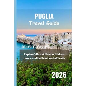 Cavitt, Mark F. PUGLIA Travel Guide 2026: Explore Vibrant Piazzas, Hidden Coves, and Endless Coastal Trails Cavitt, Mark F. PUGLIA Travel Guide 2026: Explore Vibrant Piazzas, Hidden Coves, and Endless Coastal Trails