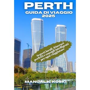Koski, Manual K. Perth Guida Di Viaggio 2025: Segreti locali, itinerari perfetti e consigli intelligenti per ogni viaggiatore Koski, Manual K. Perth Guida Di Viaggio 2025: Segreti locali, itinerari perfetti e consigli intelligenti per ogni viaggiatore