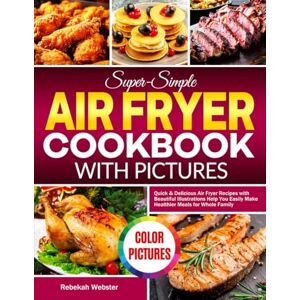 Webster, Rebekah Super-Simple Air Fryer Cookbook with Pictures: Quick & Delicious Air Fryer Recipes with Beautiful Illustrations Help You Easily Make Healthier Meals for Whole Family Webster, Rebekah Super-Simple Air Fryer Cookbook with Pictures: Quick & Delicious Air Fryer Recipes with Beautiful Illustrations Help You Easily Make Healthier Meals for Whole Family