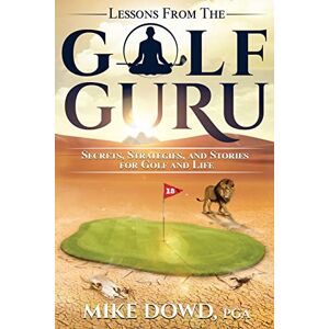 Dowd, Mr Mike E Lessons from the Golf Guru: Secrets, Strategies, and Stories for Golf and Life: Volume 2 Dowd, Mr Mike E Lessons from the Golf Guru: Secrets, Strategies, and Stories for Golf and Life: Volume 2
