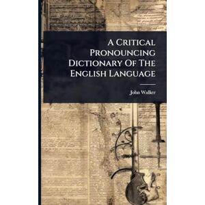 Walker, John A Critical Pronouncing Dictionary Of The English Language Walker, John A Critical Pronouncing Dictionary Of The English Language