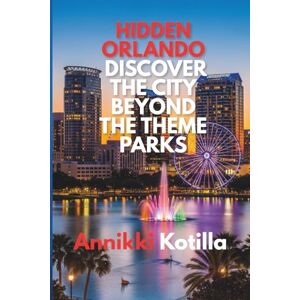 Kotilla, Annikki Hidden Orlando: Discover the City Beyond the Theme Parks: A quick guide to Orlando’s local spots hidden gems and real city experiences Kotilla, Annikki Hidden Orlando: Discover the City Beyond the Theme Parks: A quick guide to Orlando’s local spots hidden gems and real city experiences