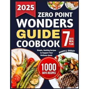 J. EASLEY, JOSEPH ZERO POINT WONDERS GUIDE COOKBOOK: Simple, Healthy Recipes to Support Your Wellness Goals J. EASLEY, JOSEPH ZERO POINT WONDERS GUIDE COOKBOOK: Simple, Healthy Recipes to Support Your Wellness Goals