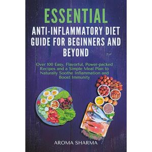 Sharma, Aroma Essential Anti-Inflammatory Diet Guide for Beginners and Beyond: Over 100 Easy, Flavorful, Power-packed Recipes and a Simple Meal Plan to Naturally ... Through Food, Balance, and Mindful Living) Sharma, Aroma Essential Anti-Inflammatory Diet Guide for Beginners and Beyond: Over 100 Easy, Flavorful, Power-packed Recipes and a Simple Meal Plan to Naturally ... Through Food, Balance, and Mindful Living)