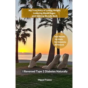 Franco, Miguel I Reversed Type 2 Diabetes Naturally: My True Story of Losing Weight, Lowering Blood Sugar, and Getting My Life Back Franco, Miguel I Reversed Type 2 Diabetes Naturally: My True Story of Losing Weight, Lowering Blood Sugar, and Getting My Life Back