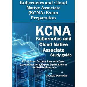 Daccache, Georgio Kubernetes and Cloud Native Associate (KCNA) Exam Preparation: KCNA Exam Success: Pass with Ease! (Latest Questions, Expert Explanations & Verified References) Daccache, Georgio Kubernetes and Cloud Native Associate (KCNA) Exam Preparation: KCNA Exam Success: Pass with Ease! (Latest Questions, Expert Explanations & Verified References)