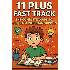 Day, Matthew 11 Plus Fast Track: The Complete Guide to GL, CEM & ISEB Exam Success (11 PLUS FAST TRACK The Ultimate Guide To Mastering The 11+ Exam) Day, Matthew 11 Plus Fast Track: The Complete Guide to GL, CEM & ISEB Exam Success (11 PLUS FAST TRACK The Ultimate Guide To Mastering The 11+ Exam)