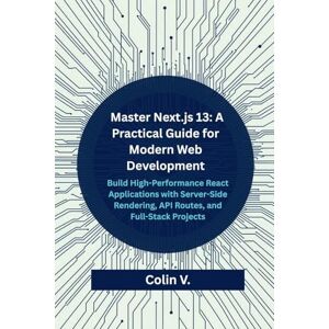 V, Colin Master Next.js 13: A Practical Guide for Modern Web Development V, Colin Master Next.js 13: A Practical Guide for Modern Web Development