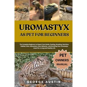 AUSTIN, GEORGE UROMASTYX AS PET FOR BEGINNERS: The Complete Beginner-to-Expert Care Guide, Feeding, Breeding, Nutrition, Habitat, Diet, Interaction, Cost, Behavior, ... Uromastyx Lizard for a Long and Healthy Life AUSTIN, GEORGE UROMASTYX AS PET FOR BEGINNERS: The Complete Beginner-to-Expert Care Guide, Feeding, Breeding, Nutrition, Habitat, Diet, Interaction, Cost, Behavior, ... Uromastyx Lizard for a Long and Healthy Life