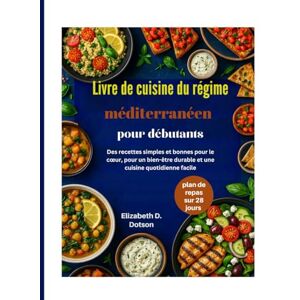 Dotson, Elizabeth D. Livre de cuisine du régime méditerranéen pour débutants: Des recettes simples et bonnes pour le cœur, pour un bien-être durable et une cuisine quotidienne facile Dotson, Elizabeth D. Livre de cuisine du régime méditerranéen pour débutants: Des recettes simples et bonnes pour le cœur, pour un bien-être durable et une cuisine quotidienne facile