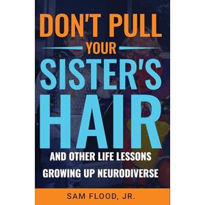 Flood Jr., Sam Don’t Pull Your Sister’s Hair: And Other Life Lessons Growing Up Neurodiverse Flood Jr., Sam Don’t Pull Your Sister’s Hair: And Other Life Lessons Growing Up Neurodiverse