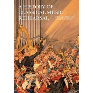 Knights, Francis A History of Classical Music Rehearsal Knights, Francis A History of Classical Music Rehearsal