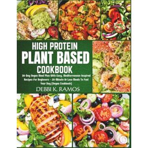 RAMOS, DEBBI K. High Protein Plant Based Cookbook: 30-Day Vegan Meal Plan With Easy, Mediterranean-Inspired Recipes For Beginners – 20-Minute Or Less Meals To Fuel Your Day (Vegan Cookbook) RAMOS, DEBBI K. High Protein Plant Based Cookbook: 30-Day Vegan Meal Plan With Easy, Mediterranean-Inspired Recipes For Beginners – 20-Minute Or Less Meals To Fuel Your Day (Vegan Cookbook)