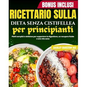 Barstow MD, Shirley Ricettario sulla dieta senza cistifellea per principianti: Piatti semplici e deliziose per supportare la digestione, un recupero fluido e una vita sana Barstow MD, Shirley Ricettario sulla dieta senza cistifellea per principianti: Piatti semplici e deliziose per supportare la digestione, un recupero fluido e una vita sana