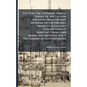 Darby, William Dermot 1885- Cotton, the Universal Fiber; a Survey of the Cotton Industry From the Raw Material to the Finished Product, Including Descriptions of Manufacturing ... Methods and a Dictionary of Cotton Goods Darby, William Dermot 1885- Cotton, the Universal Fiber; a Survey of the Cotton Industry From the Raw Material to the Finished Product, Including Descriptions of Manufacturing ... Methods and a Dictionary of Cotton Goods