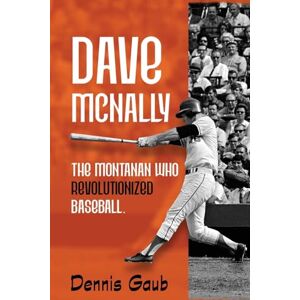 Gaub, Dennis Dave McNally: The Montanan Who Revolutionized Baseball Gaub, Dennis Dave McNally: The Montanan Who Revolutionized Baseball