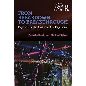 Knafo, Danielle From Breakdown to Breakthrough: Psychoanalytic Treatment of Psychosis (Psychoanalysis in a New Key Book Series) Knafo, Danielle From Breakdown to Breakthrough: Psychoanalytic Treatment of Psychosis (Psychoanalysis in a New Key Book Series)
