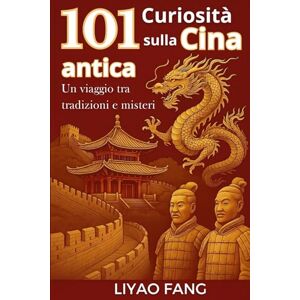 Fang, Liyao 101 Curiosità sulla Cina Antica – Un viaggio tra tradizioni e misteri: Leggende, Aneddoti, Storia dell’antica Cina in un viaggio affascinante nella civiltà orientale Fang, Liyao 101 Curiosità sulla Cina Antica – Un viaggio tra tradizioni e misteri: Leggende, Aneddoti, Storia dell’antica Cina in un viaggio affascinante nella civiltà orientale
