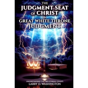 Washington, Larry D The Judgment Seat of Christ & The Great White Throne Judgment Washington, Larry D The Judgment Seat of Christ & The Great White Throne Judgment