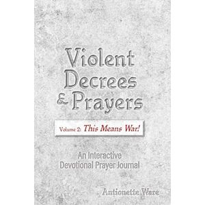 Ware, Antionette Violent Decrees and Prayers: Volume 2: This Means War: An Interactive Devotional Prayer Journal Ware, Antionette Violent Decrees and Prayers: Volume 2: This Means War: An Interactive Devotional Prayer Journal